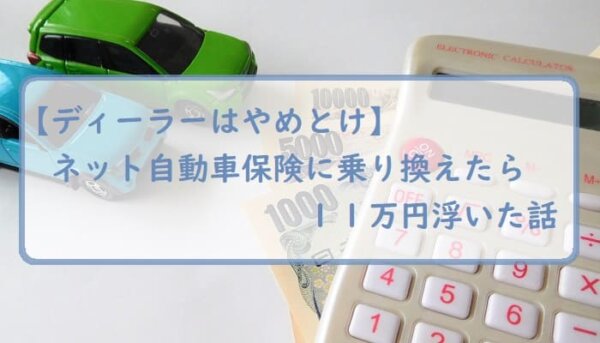 【ディーラーはやめとけ】ネット自動車保険に乗り換えたら１１万円浮いた話