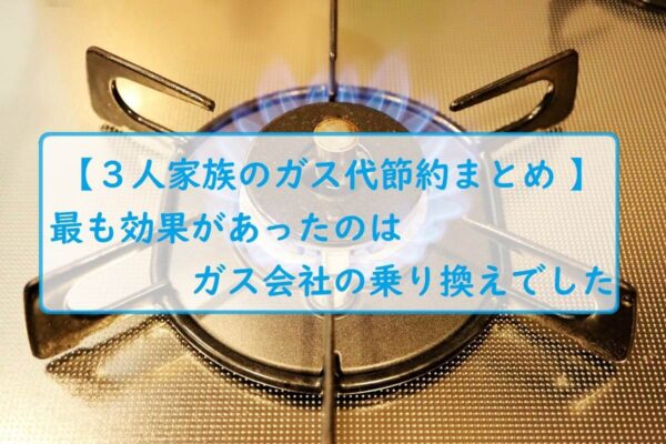 【３人家族のガス代節約まとめ 】最も効果があったのはガス会社の乗り換えでした