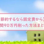【節約するなら固定費から】年間９０万円削った方法まとめ