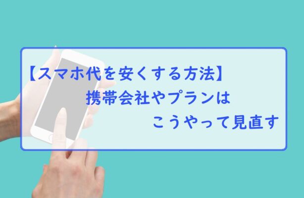 【スマホ代を安くする方法】携帯会社・格安SIM・プランはこうやって見直す