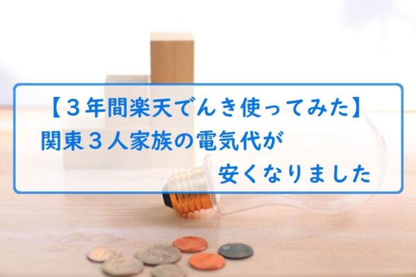 【３年間楽天でんき使ってみた】関東３人家族の電気代が安くなりました
