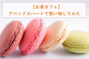 【お家カフェ】アペックスハートで買い物してみた