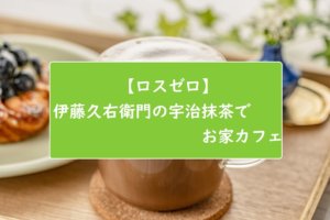 【ロスゼロ】伊藤久右衛門の宇治抹茶でお家カフェ