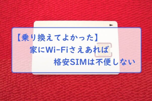 【乗り換えてよかった】家にWi-Fiさえあれば格安SIMは不便しない