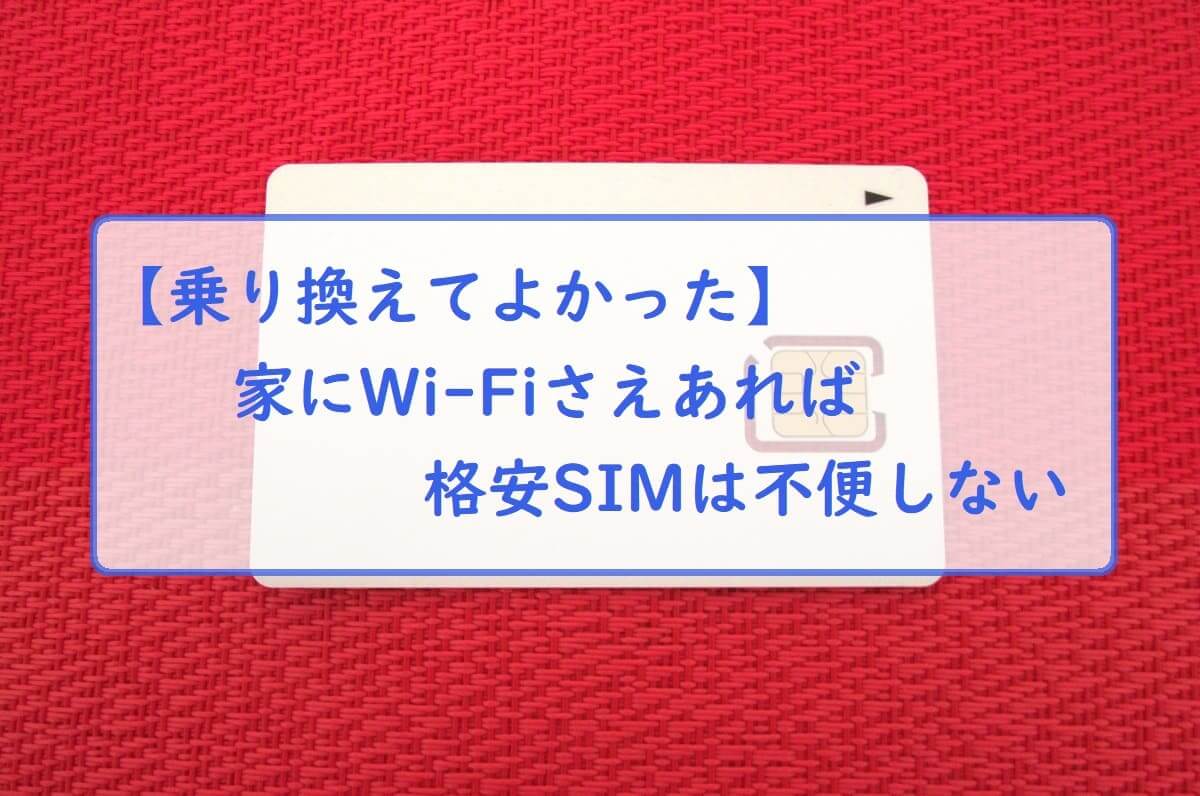 【乗り換えてよかった】家にWi-Fiさえあれば格安SIMは不便しない