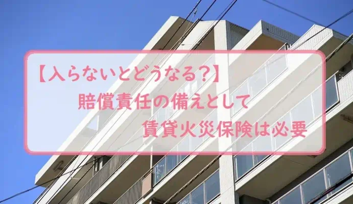 【入らないとどうなる？】賠償責任の備えとして賃貸火災保険は必要