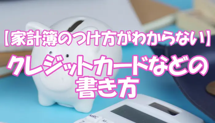 【家計簿のつけ方がわからない】クレジットカードなどの書き方