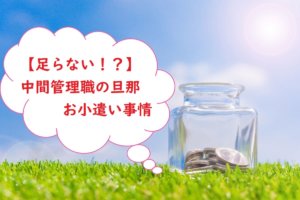 【足らない！？】中間管理職の旦那のお小遣い事情