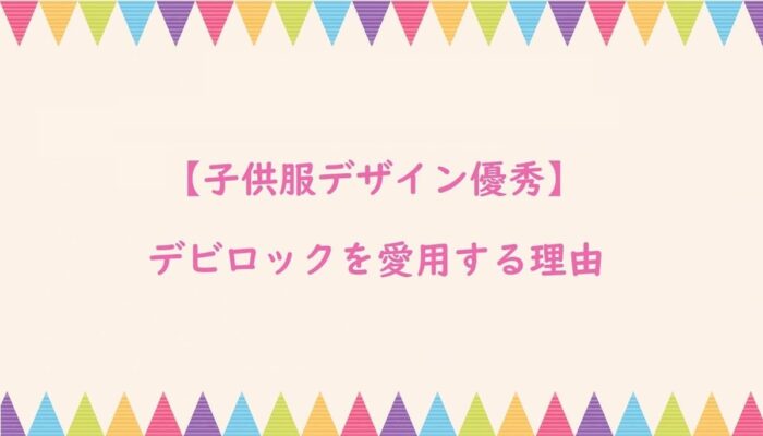 【子供服デザイン優秀】デビロックを愛用する理由