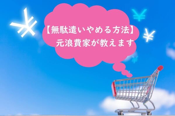 【無駄遣いやめる方法】元浪費家が教えます