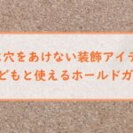 【壁に穴をあけない装飾アイテム】子どもと使えるホールドガム