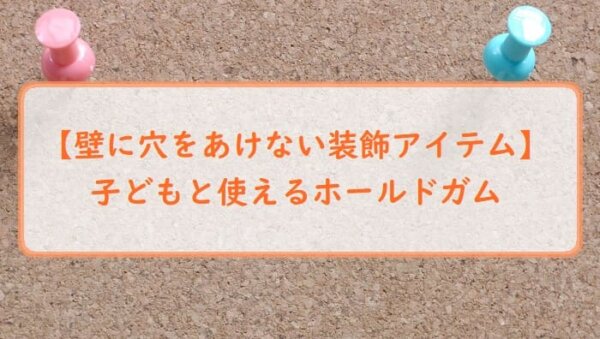【壁に穴をあけない装飾アイテム】子どもと使えるホールドガム