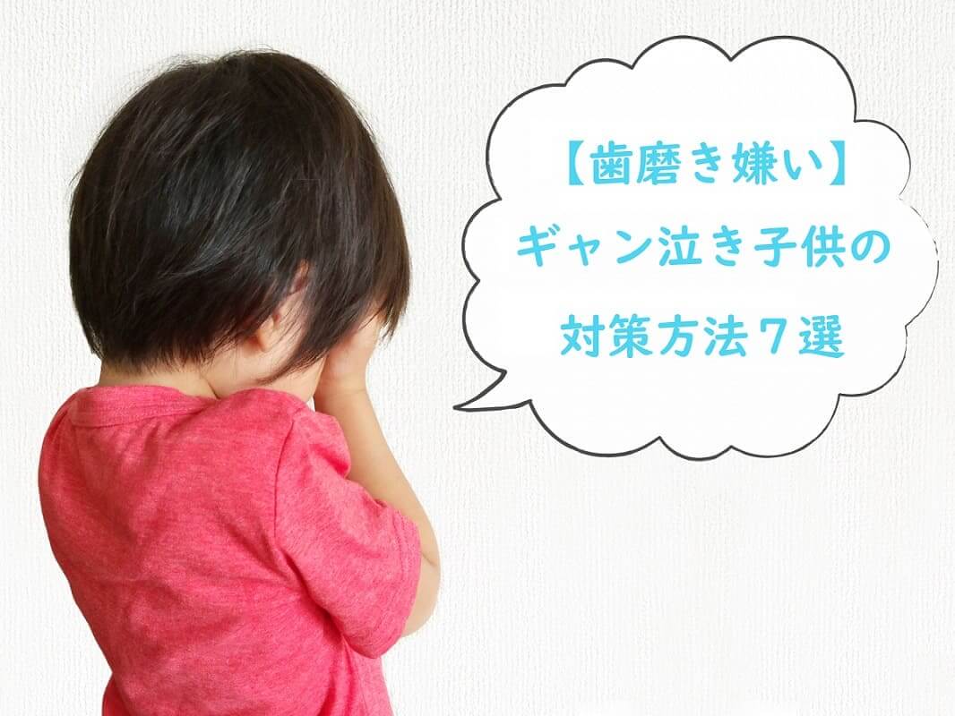 【歯磨き嫌い】ギャン泣き子供の対策方法７選