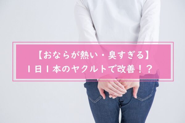 【おならが熱い・臭すぎる】１日１本のヤクルトで改善！？