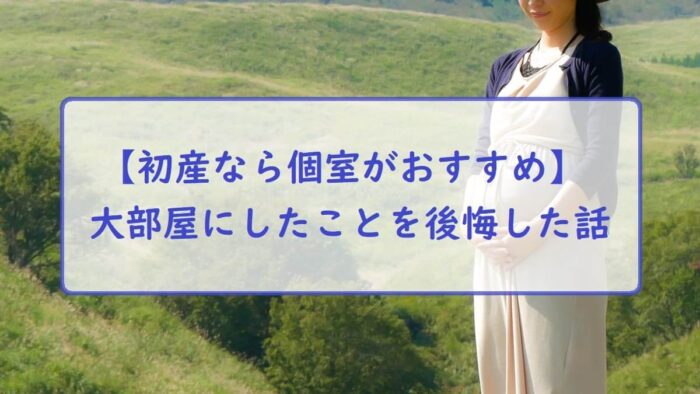 【初産なら個室がおすすめ】大部屋にしたことを後悔した話