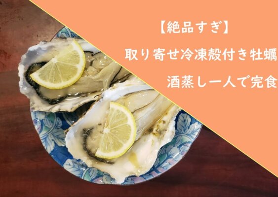 【絶品すぎ】取り寄せ冷凍殻付き牡蠣酒蒸し一人で完食