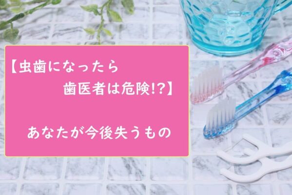 【虫歯になったら歯医者は危険】あなたが失うもの
