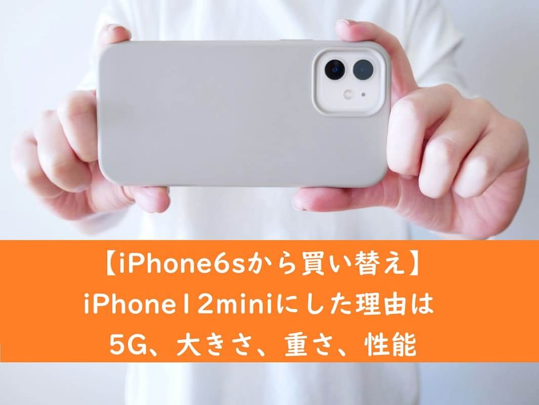 【iPhone6sから買い替え】iPhone12miniにした理由は5G、大きさ、重さ、性能