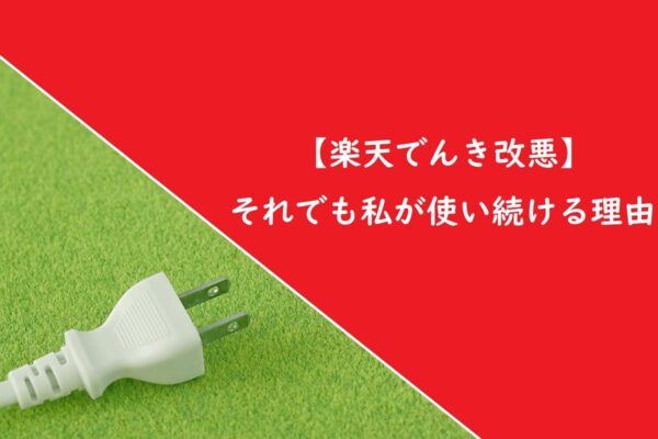 【楽天でんき改悪】それでも私が使い続ける理由