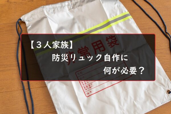 【３人家族】防災リュック自作に何が必要？