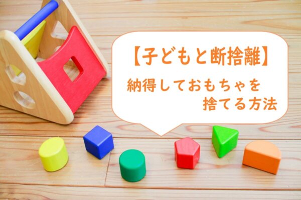 【子どもと断捨離】納得しておもちゃを捨てる方法