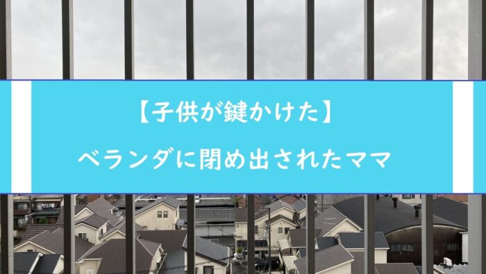 【子供が鍵かけた】ベランダに閉め出されたママ