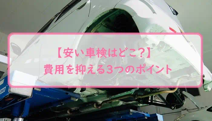 【安い車検はどこ？】費用を抑える３つのポイント