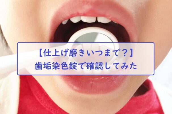 【仕上げ磨きいつまで？】歯垢染色錠で確認してみた