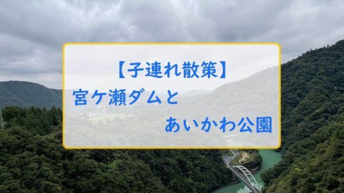 【子連れ散策】宮ケ瀬ダムとあいかわ公園
