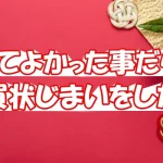 【やってよかった事だらけ】年賀状じまいをした話