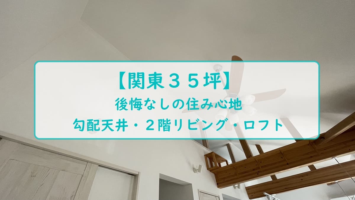 関東３５坪 後悔なしの住み心地 勾配天井 ２階リビング ロフト ダメ人間からの成り上がり主婦ブログ