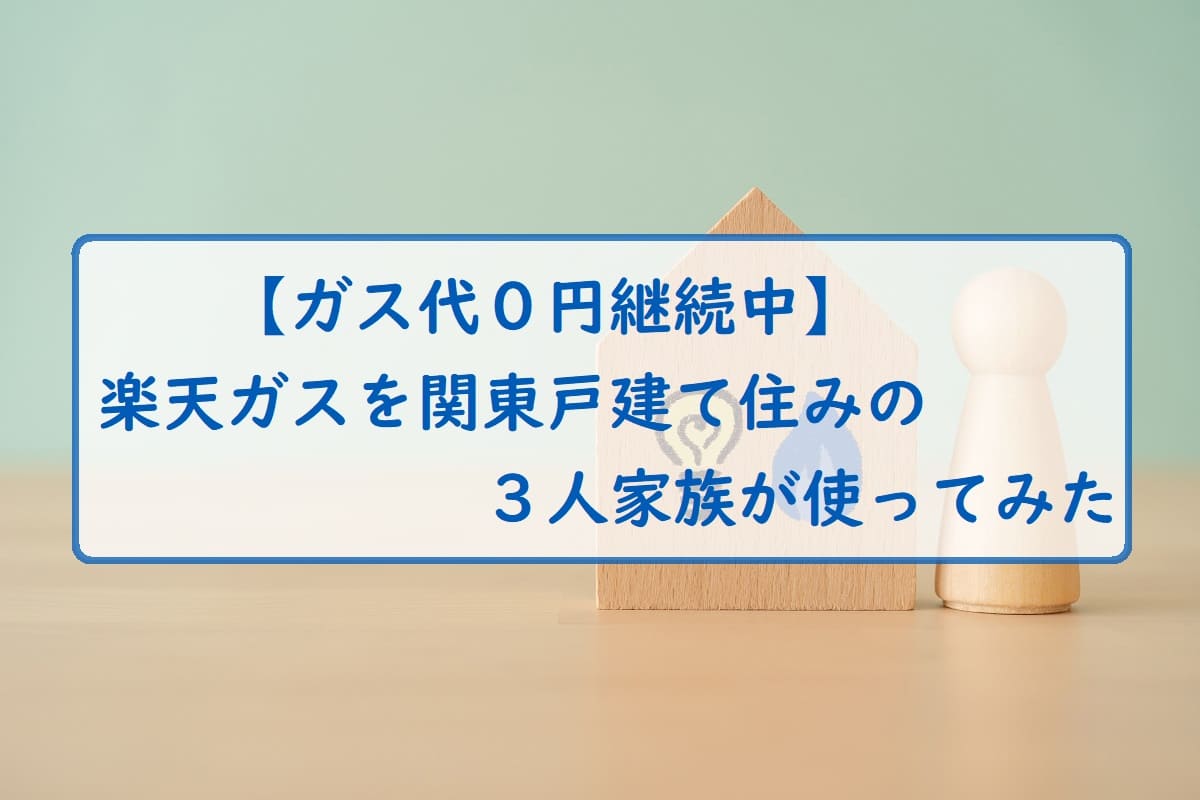 【ガス代０円継続中】楽天ガスを関東戸建て住みの３人家族が使ってみた