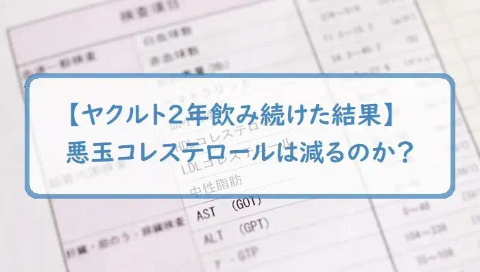 【ヤクルト２年飲み続けた結果】悪玉コレステロールは減るのか？