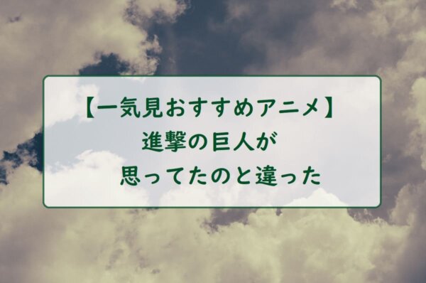 【一気見おすすめアニメ】進撃の巨人が思ってたのと違った
