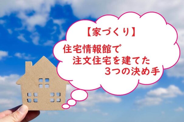 【家づくり】住宅情報館で注文住宅を建てた３つの決め手