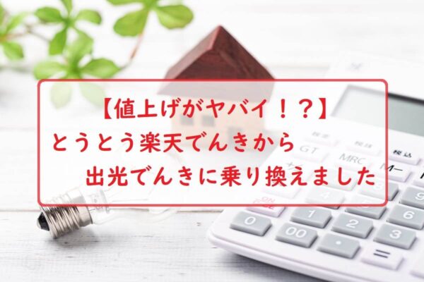 【値上げがヤバイ！？】とうとう楽天でんきから出光でんきに乗り換えました