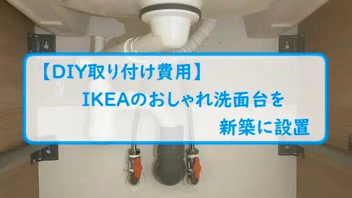【DIY取り付け費用】IKEAのおしゃれ洗面台を新築に設置