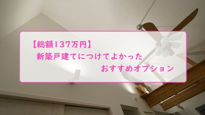 【総額137万円】新築戸建てにつけてよかったおすすめオプション