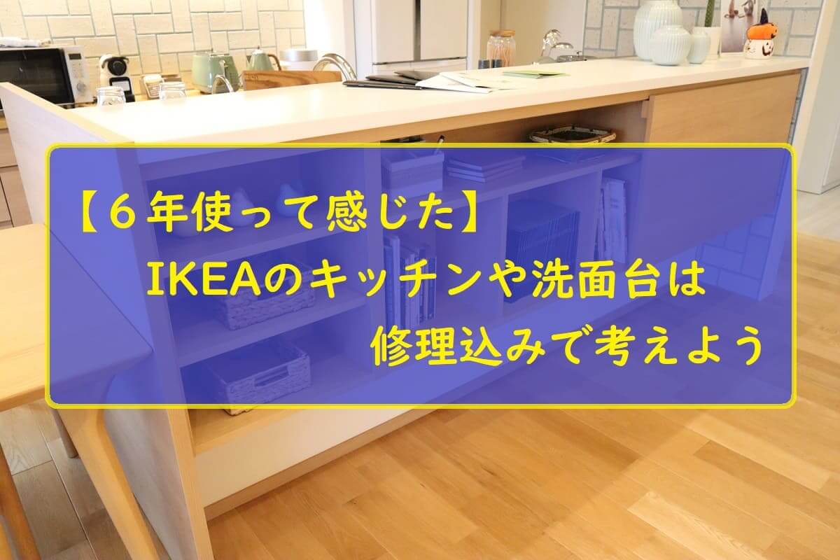 【６年使って感じた】IKEAのキッチンや洗面台は修理込みで考えよう