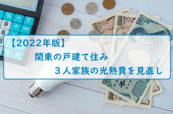 【2022年版】関東の戸建て住み３人家族の光熱費を見直し