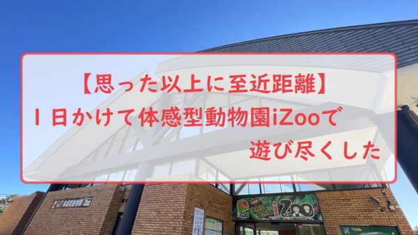 【思った以上に至近距離】１日かけて体感型動物園iZooで遊び尽くした