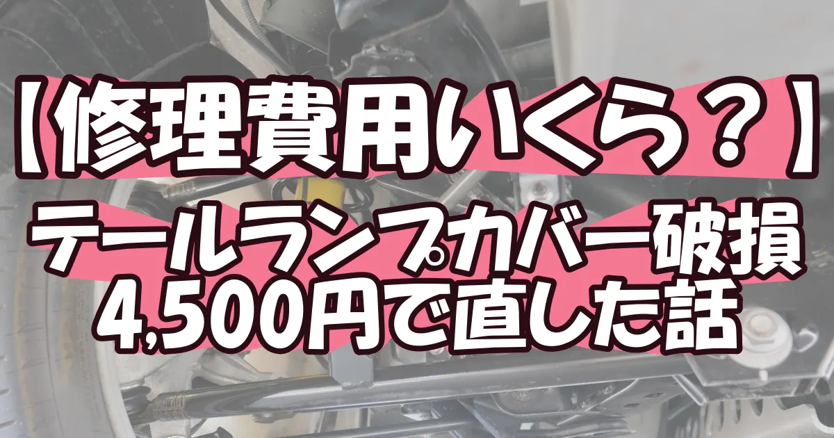 【テールランプカバー破損】修理費用はいくら？4,500円だった話