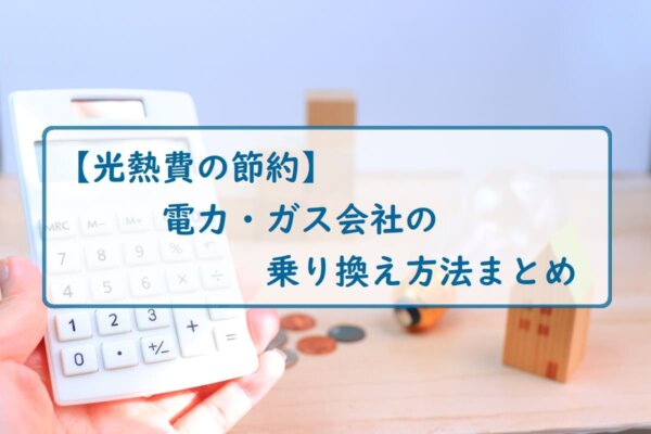 【光熱費の節約】電力・ガス会社の乗り換え方法まとめ