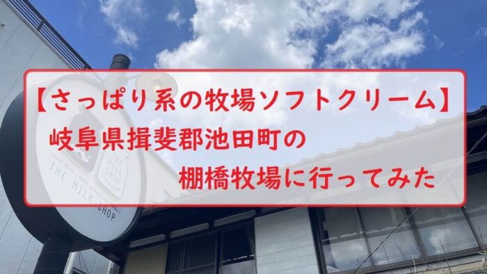 【さっぱり系の牧場ソフトクリーム】岐阜県揖斐郡池田町の棚橋牧場に行ってみた