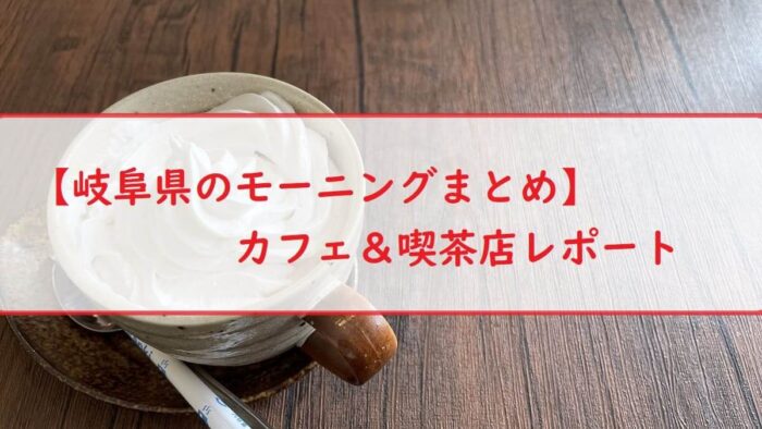 【岐阜県のモーニングまとめ】カフェ＆喫茶店レポート