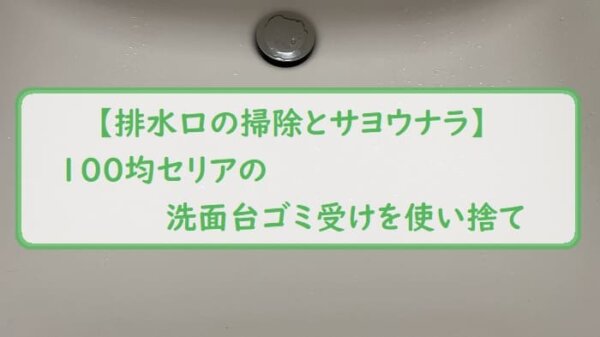 【排水口の掃除とサヨウナラ】100均セリアの洗面台ゴミ受けを使い捨て