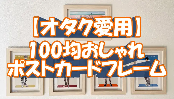 【オタク愛用】100均おしゃれポストカードフレーム