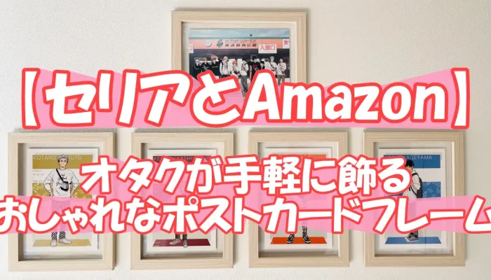 【セリアとAmazon】オタクが手軽に飾るおしゃれなポストカードフレーム