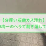 【分厚い石鹸カス汚れ】100均一のヘラで削ぎ落してみた