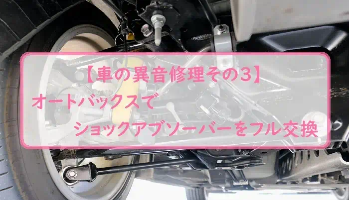 【車の異音修理その３】オートバックスでショックアブソーバーをフル交換